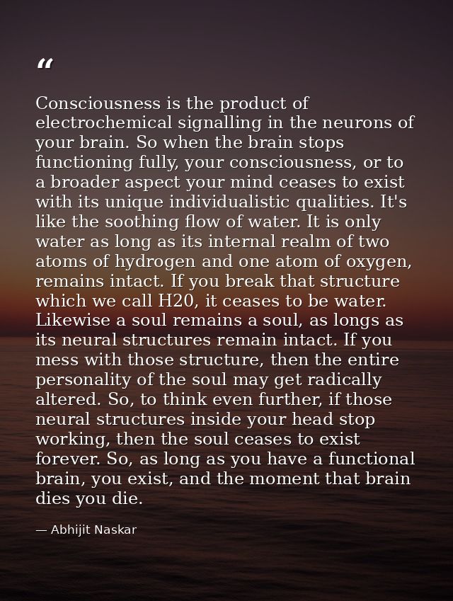 Consciousness is the product of electrochemical signalling in the neurons of your brain. So when the brain stops functio — Abhijit Naskar