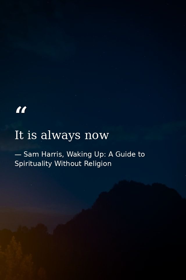 It is always now — Sam Harris, Waking Up: A Guide to Spirituality Without Religion