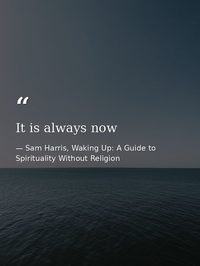 It is always now — Sam Harris, Waking Up: A Guide to Spirituality Without Religion