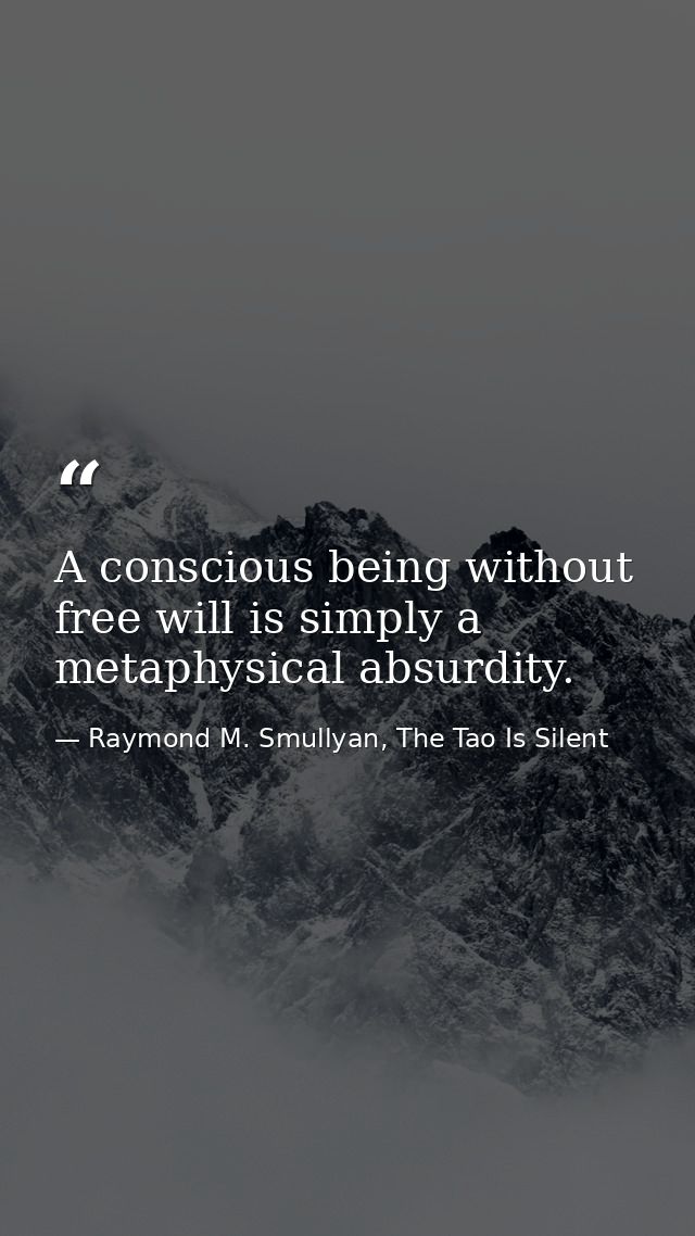 A conscious being without free will is simply a metaphysical absurdity. — Raymond M. Smullyan, The Tao Is Silent