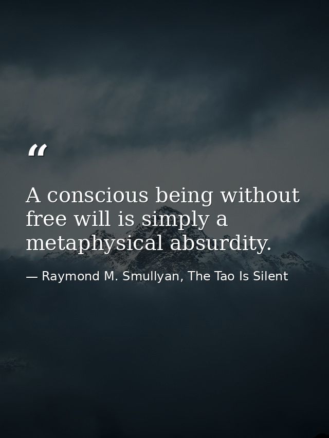 A conscious being without free will is simply a metaphysical absurdity. — Raymond M. Smullyan, The Tao Is Silent