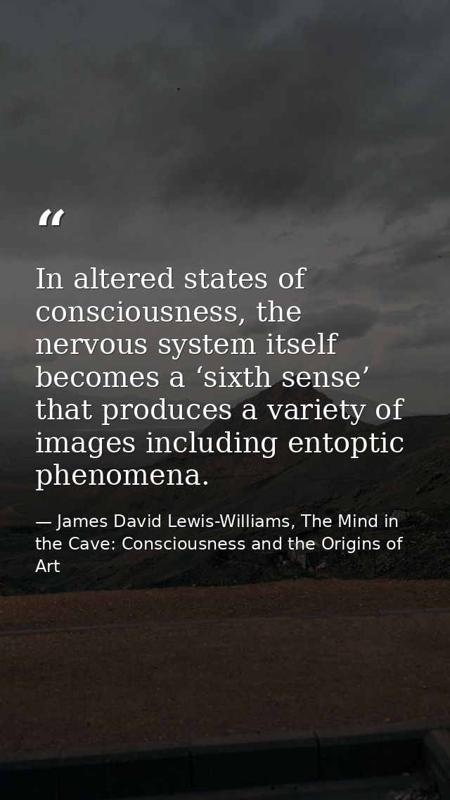 In altered states of consciousness, the nervous system itself becomes a ‘sixth sense’ that produces a variety of images  — James David Lewis-Williams, The Mind in the Cave: Consciousness and the Origins of Art
