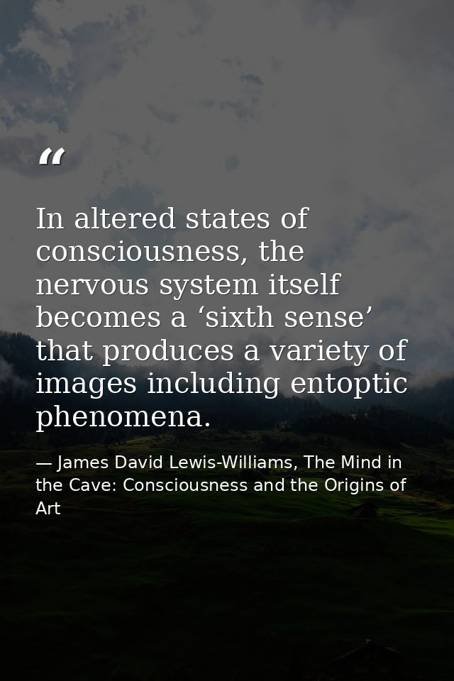 In altered states of consciousness, the nervous system itself becomes a ‘sixth sense’ that produces a variety of images  — James David Lewis-Williams, The Mind in the Cave: Consciousness and the Origins of Art