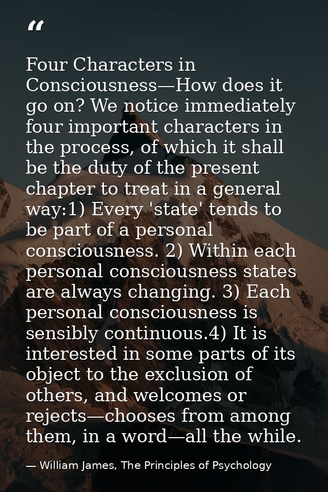 Four Characters in Consciousness—How does it go on? We notice immediately four important characters in the process, of w — William James, The Principles of Psychology