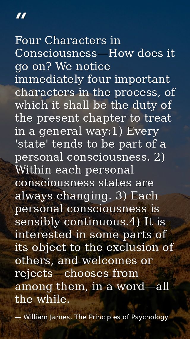 Four Characters in Consciousness—How does it go on? We notice immediately four important characters in the process, of w — William James, The Principles of Psychology