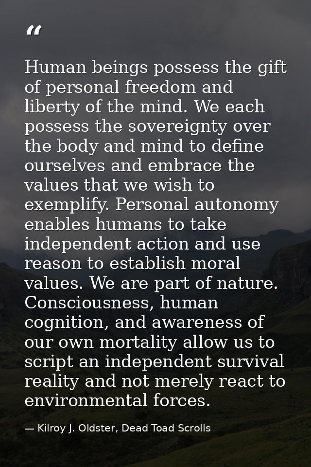 Human beings possess the gift of personal freedom and liberty of the mind. We each possess the sovereignty over the body — Kilroy J. Oldster, Dead Toad Scrolls