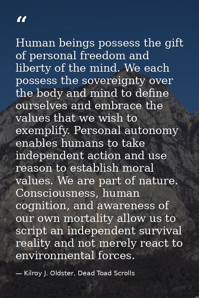 Human beings possess the gift of personal freedom and liberty of the mind. We each possess the sovereignty over the body — Kilroy J. Oldster, Dead Toad Scrolls