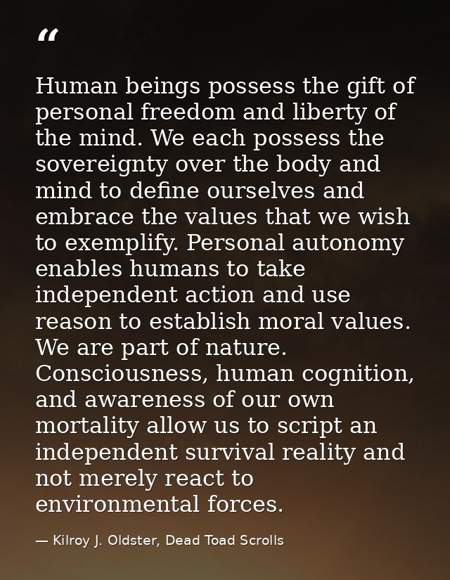 Human beings possess the gift of personal freedom and liberty of the mind. We each possess the sovereignty over the body — Kilroy J. Oldster, Dead Toad Scrolls