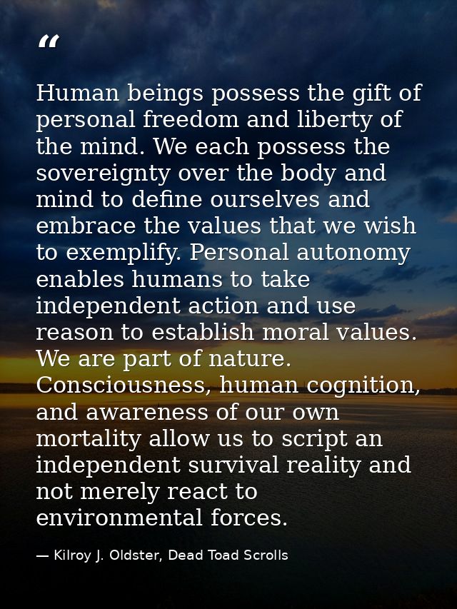 Human beings possess the gift of personal freedom and liberty of the mind. We each possess the sovereignty over the body — Kilroy J. Oldster, Dead Toad Scrolls