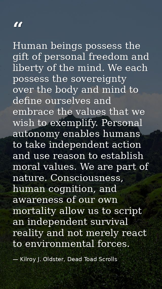 Human beings possess the gift of personal freedom and liberty of the mind. We each possess the sovereignty over the body — Kilroy J. Oldster, Dead Toad Scrolls