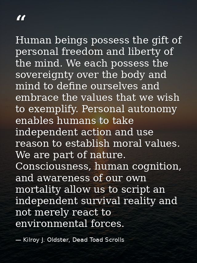 Human beings possess the gift of personal freedom and liberty of the mind. We each possess the sovereignty over the body — Kilroy J. Oldster, Dead Toad Scrolls