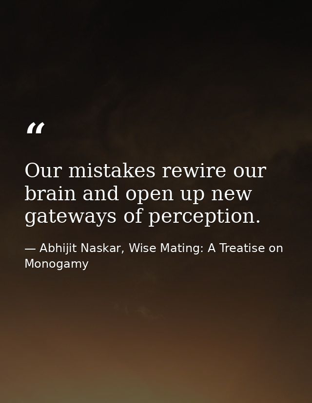 Our mistakes rewire our brain and open up new gateways of perception. — Abhijit Naskar, Wise Mating: A Treatise on Monogamy