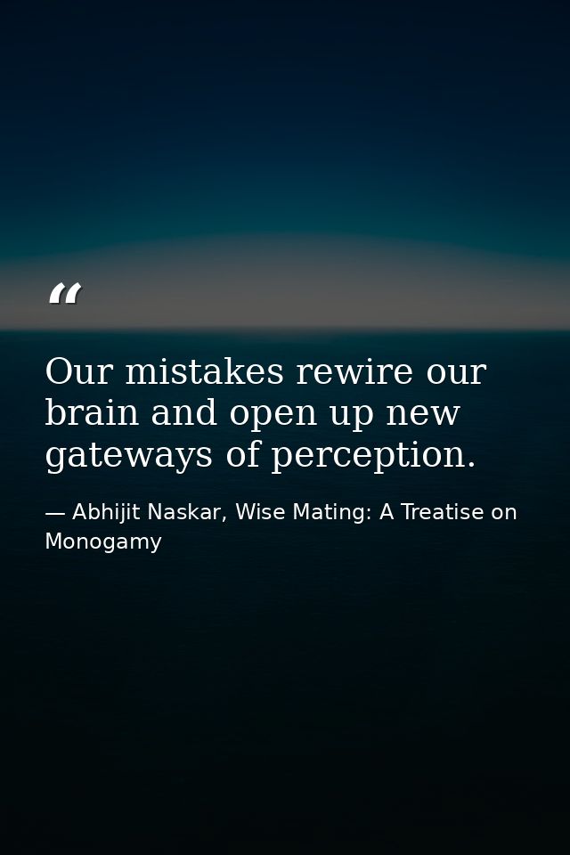 Our mistakes rewire our brain and open up new gateways of perception. — Abhijit Naskar, Wise Mating: A Treatise on Monogamy