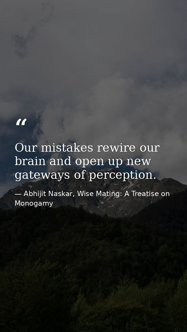Our mistakes rewire our brain and open up new gateways of perception. — Abhijit Naskar, Wise Mating: A Treatise on Monogamy