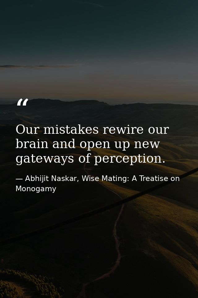 Our mistakes rewire our brain and open up new gateways of perception. — Abhijit Naskar, Wise Mating: A Treatise on Monogamy