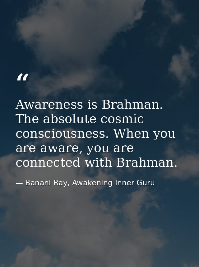 Awareness is Brahman. The absolute cosmic consciousness. When you are aware, you are connected with Brahman. — Banani Ray, Awakening Inner Guru