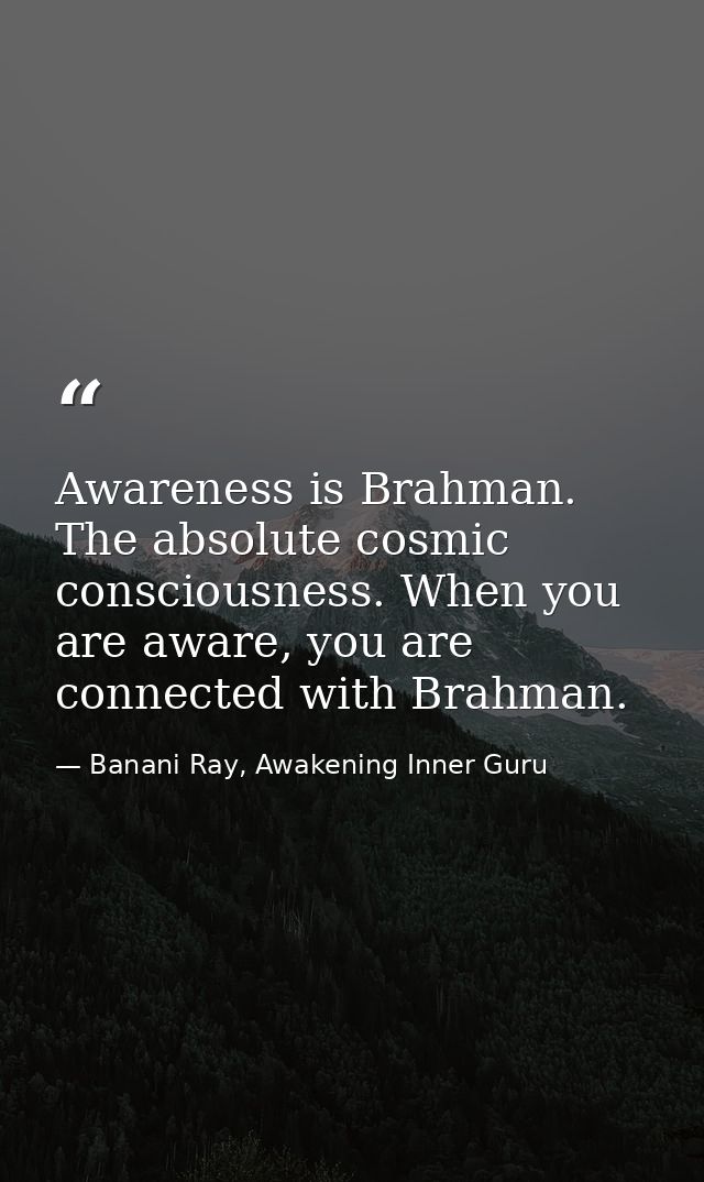 Awareness is Brahman. The absolute cosmic consciousness. When you are aware, you are connected with Brahman. — Banani Ray, Awakening Inner Guru