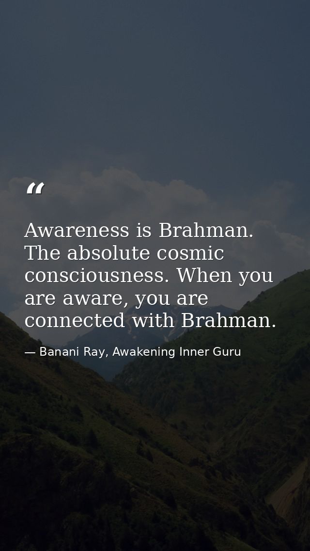 Awareness is Brahman. The absolute cosmic consciousness. When you are aware, you are connected with Brahman. — Banani Ray, Awakening Inner Guru