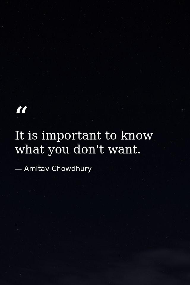 It is important to know what you don't want. — Amitav Chowdhury