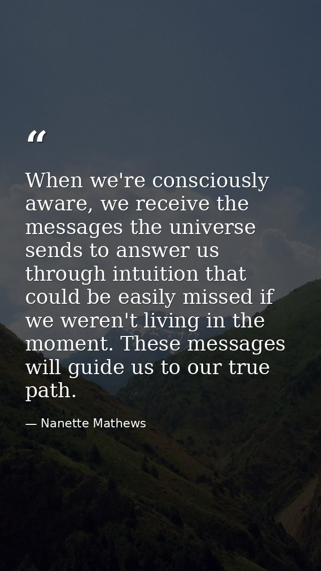 When we're consciously aware, we receive the messages the universe sends to answer us through intuition that could be ea — Nanette Mathews