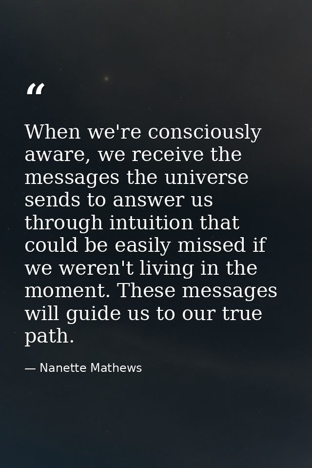When we're consciously aware, we receive the messages the universe sends to answer us through intuition that could be ea — Nanette Mathews