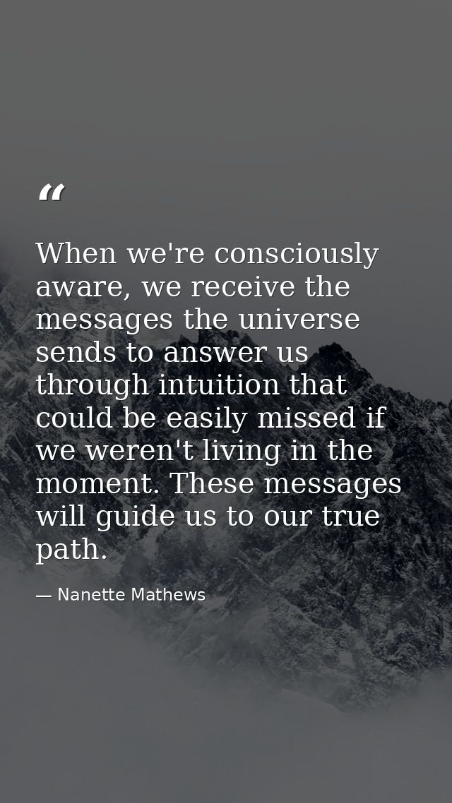 When we're consciously aware, we receive the messages the universe sends to answer us through intuition that could be ea — Nanette Mathews