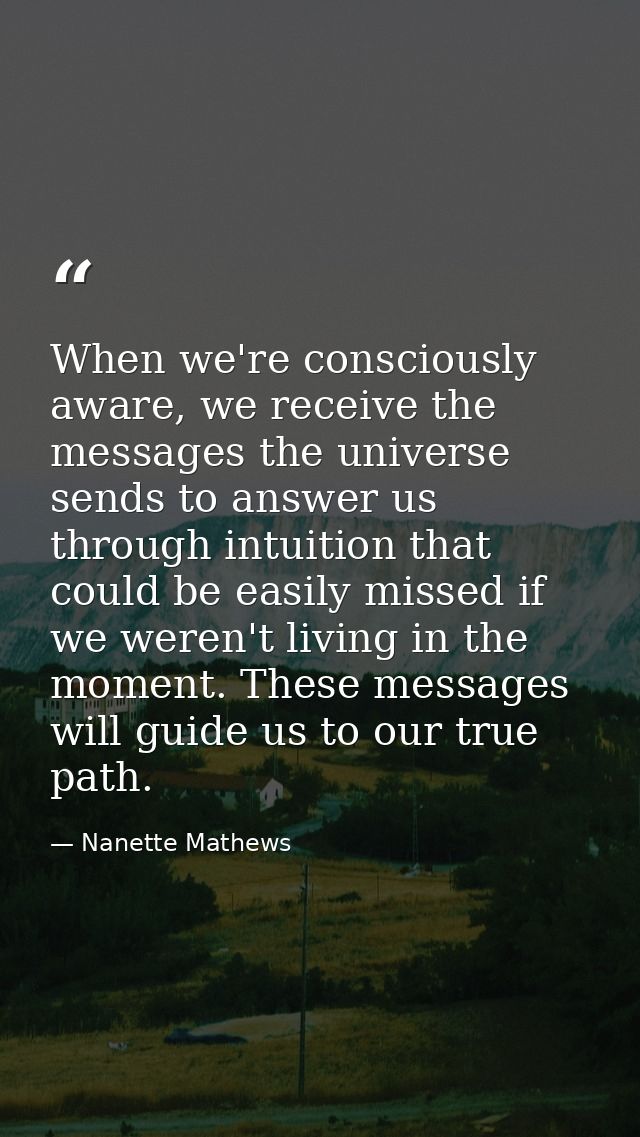 When we're consciously aware, we receive the messages the universe sends to answer us through intuition that could be ea — Nanette Mathews