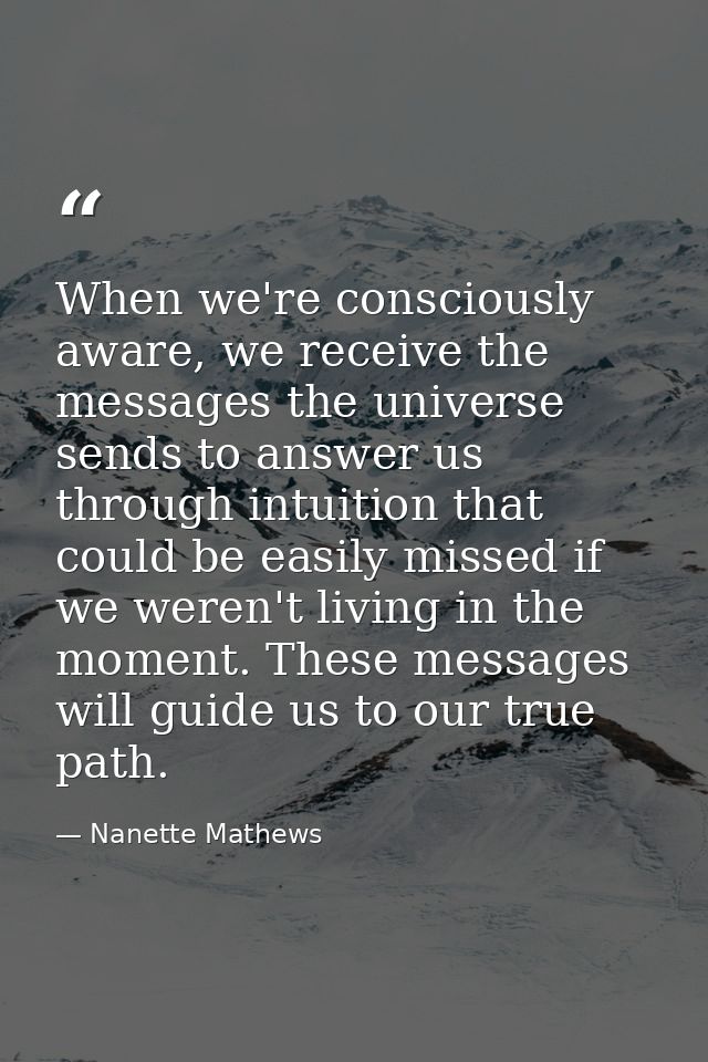 When we're consciously aware, we receive the messages the universe sends to answer us through intuition that could be ea — Nanette Mathews