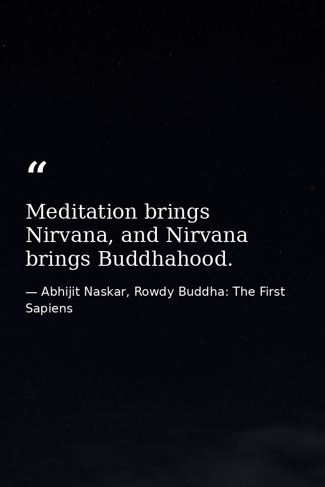 Meditation brings Nirvana, and Nirvana brings Buddhahood. — Abhijit Naskar, Rowdy Buddha: The First Sapiens