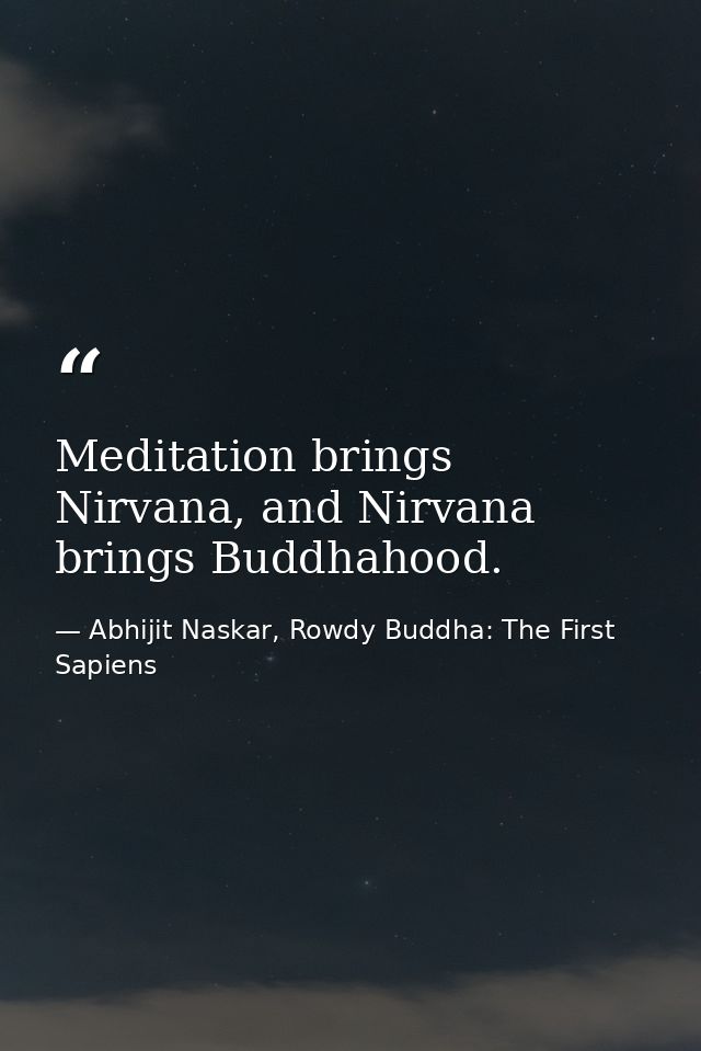 Meditation brings Nirvana, and Nirvana brings Buddhahood. — Abhijit Naskar, Rowdy Buddha: The First Sapiens
