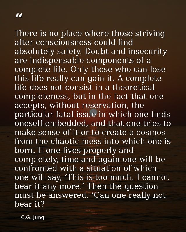 There is no place where those striving after consciousness could find absolutely safety. Doubt and insecurity are indisp — C.G. Jung