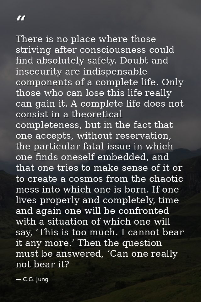 There is no place where those striving after consciousness could find absolutely safety. Doubt and insecurity are indisp — C.G. Jung