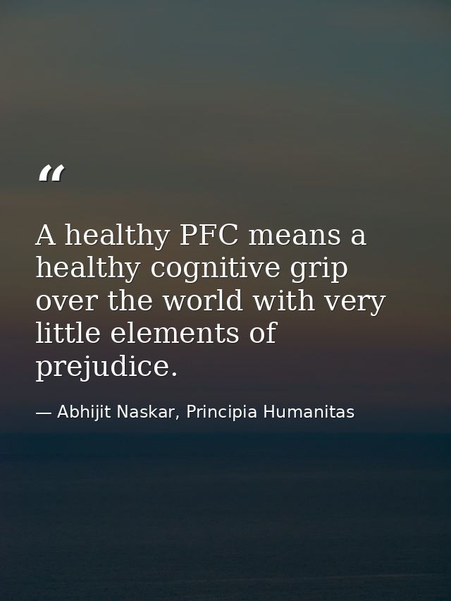 A healthy PFC means a healthy cognitive grip over the world with very little elements of prejudice. — Abhijit Naskar, Principia Humanitas
