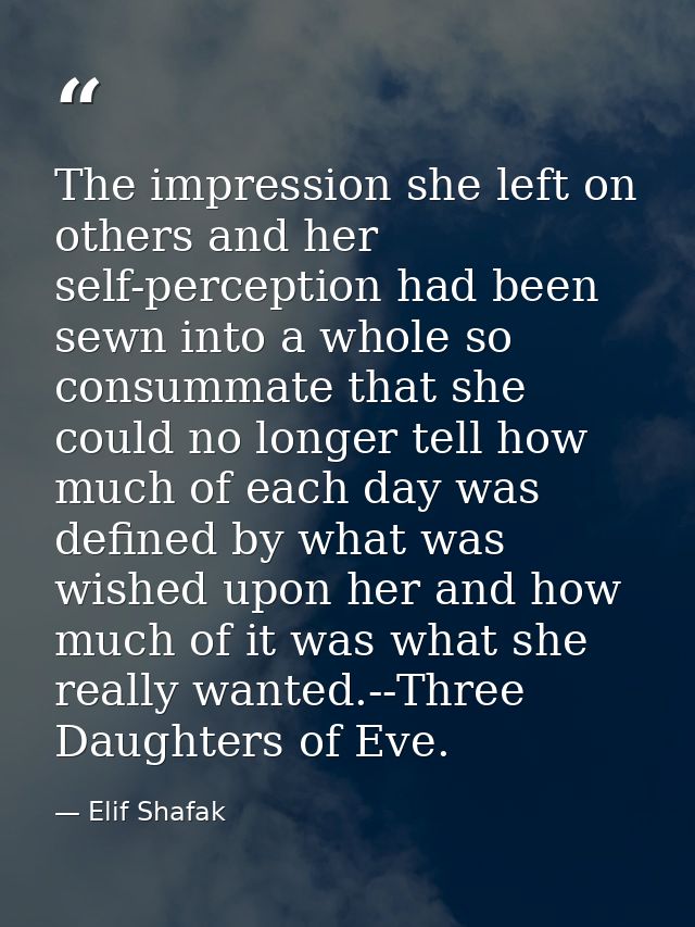 The impression she left on others and her self-perception had been sewn into a whole so consummate that she could no lon — Elif Shafak
