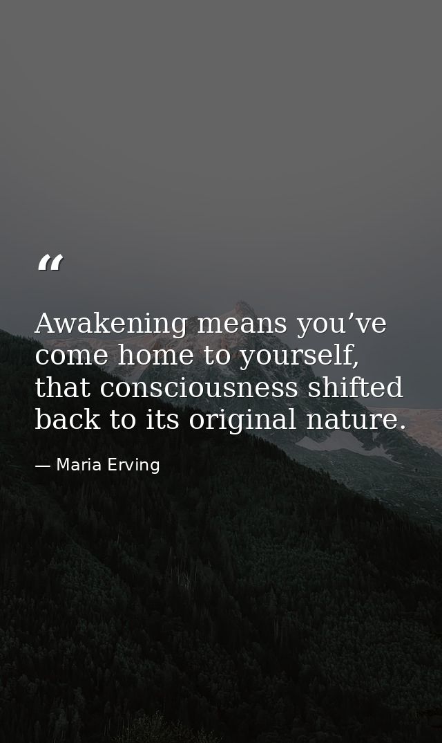 Awakening means you’ve come home to yourself, that consciousness shifted back to its original nature. — Maria Erving