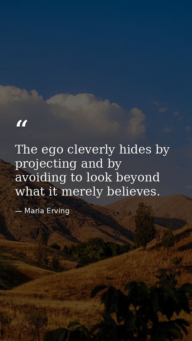 The ego cleverly hides by projecting and by avoiding to look beyond what it merely believes. — Maria Erving