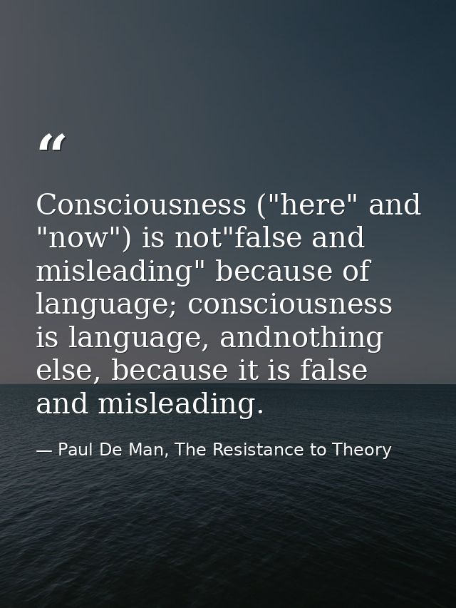 Consciousness ("here" and "now") is not"false and misleading" because of language; consciousness is language, andnothing — Paul De Man, The Resistance to Theory