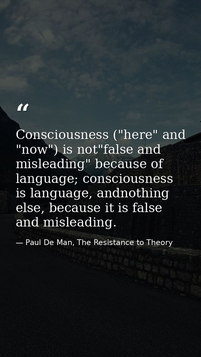 Consciousness ("here" and "now") is not"false and misleading" because of language; consciousness is language, andnothing — Paul De Man, The Resistance to Theory