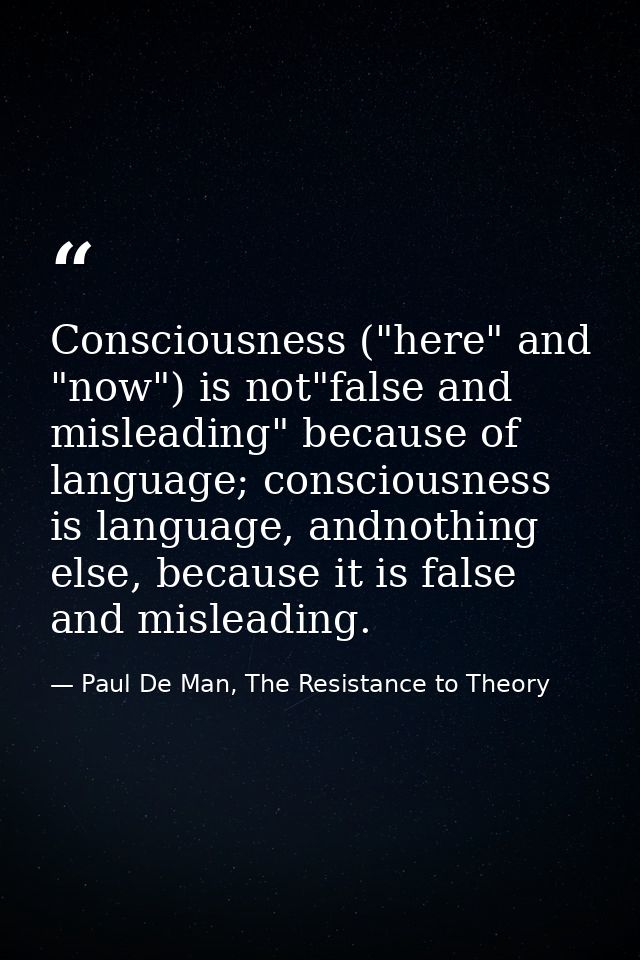 Consciousness ("here" and "now") is not"false and misleading" because of language; consciousness is language, andnothing — Paul De Man, The Resistance to Theory