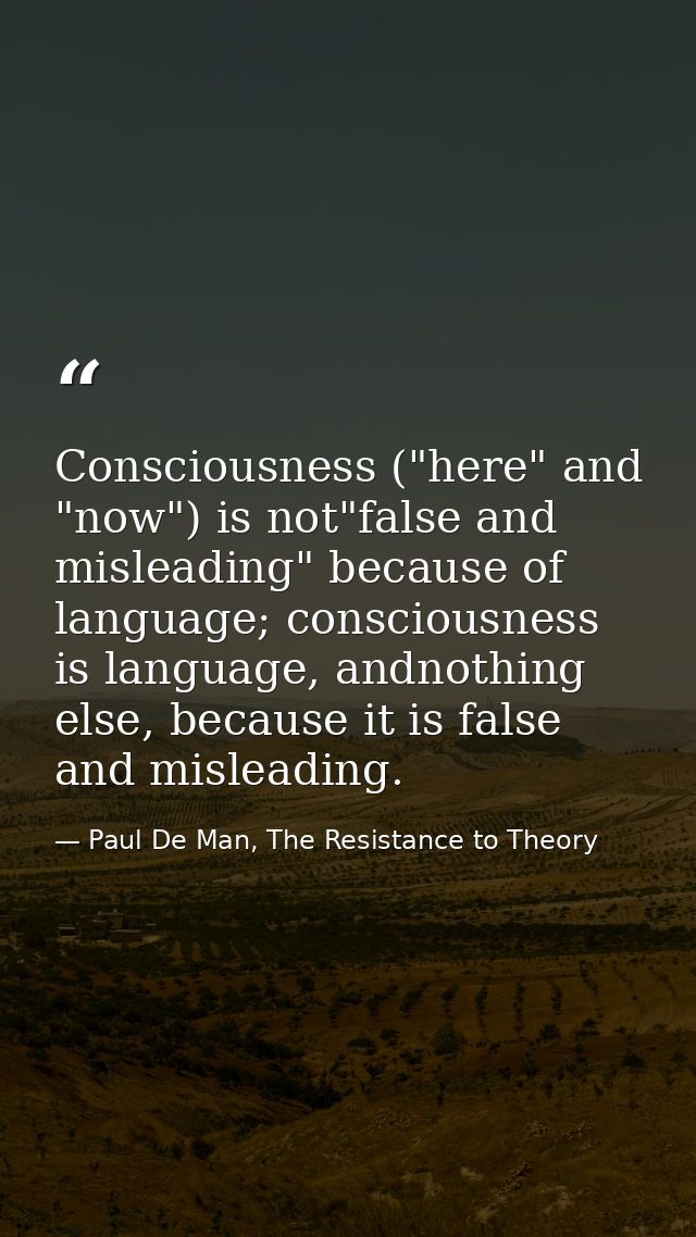 Consciousness ("here" and "now") is not"false and misleading" because of language; consciousness is language, andnothing — Paul De Man, The Resistance to Theory