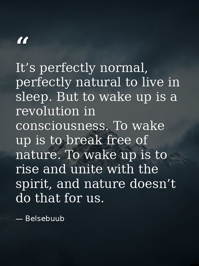 It’s perfectly normal, perfectly natural to live in sleep. But to wake up is a revolution in consciousness. To wake up i — Belsebuub
