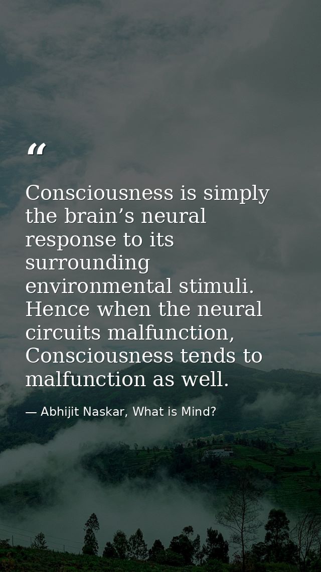 Consciousness is simply the brain’s neural response to its surrounding environmental stimuli. Hence when the neural circ — Abhijit Naskar, What is Mind?