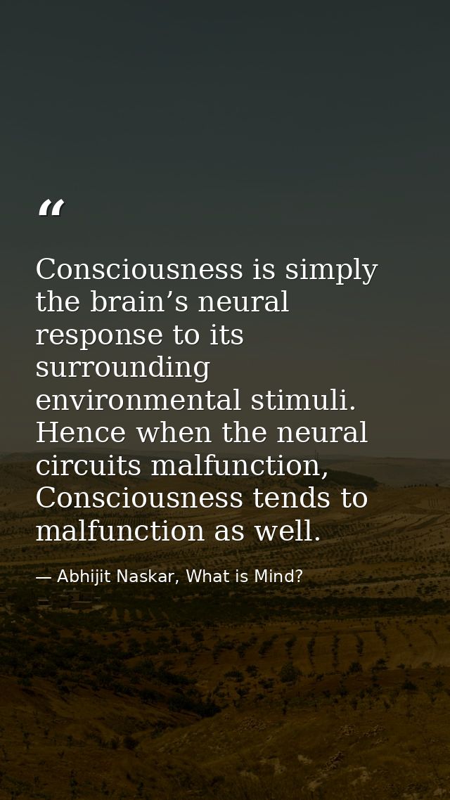Consciousness is simply the brain’s neural response to its surrounding environmental stimuli. Hence when the neural circ — Abhijit Naskar, What is Mind?