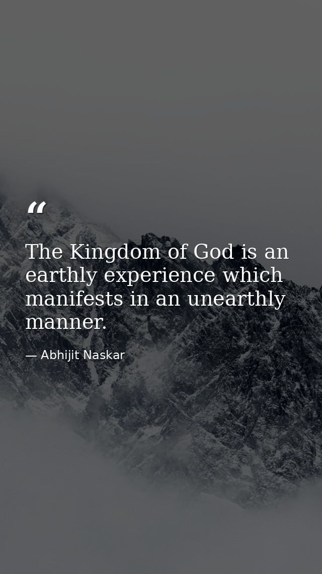 The Kingdom of God is an earthly experience which manifests in an unearthly manner. — Abhijit Naskar