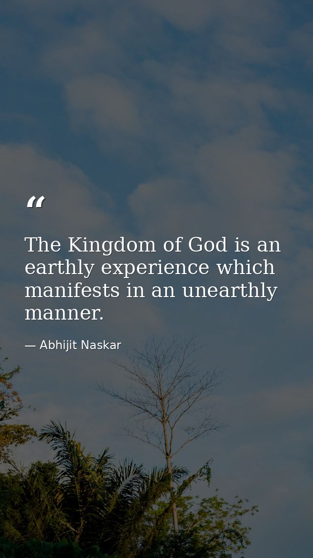 The Kingdom of God is an earthly experience which manifests in an unearthly manner. — Abhijit Naskar