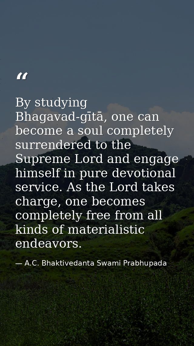 By studying Bhagavad-gītā, one can become a soul completely surrendered to the Supreme Lord and engage himself in pure d — A.C. Bhaktivedanta Swami Prabhupada