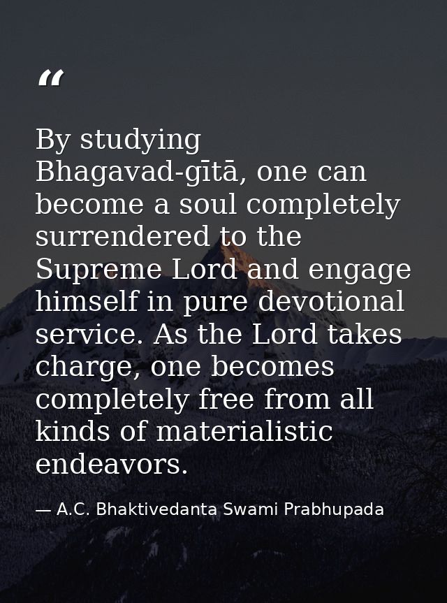 By studying Bhagavad-gītā, one can become a soul completely surrendered to the Supreme Lord and engage himself in pure d — A.C. Bhaktivedanta Swami Prabhupada