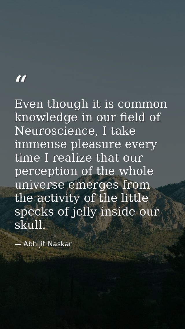 Even though it is common knowledge in our field of Neuroscience, I take immense pleasure every time I realize that our p — Abhijit Naskar