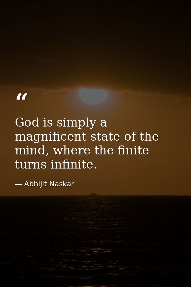 God is simply a magnificent state of the mind, where the finite turns infinite. — Abhijit Naskar