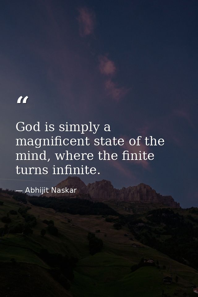 God is simply a magnificent state of the mind, where the finite turns infinite. — Abhijit Naskar